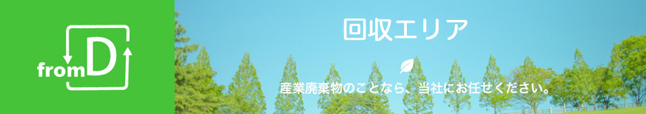 回収エリア、産業廃棄物のことなら当社にお任せください。