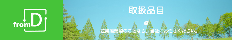 取扱品目、産業廃棄物のことなら当社にお任せください。