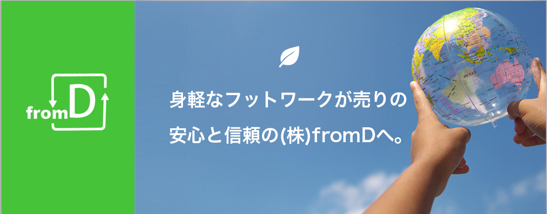 身軽なフットワークが売りの安心と信頼の（株）fromDへ。