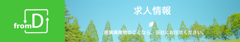 採用情報、産業廃棄物のことなら当社にお任せください。